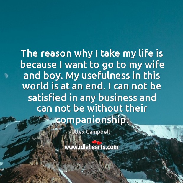 The reason why I take my life is because I want to go to my wife and boy. Alex Campbell Picture Quote