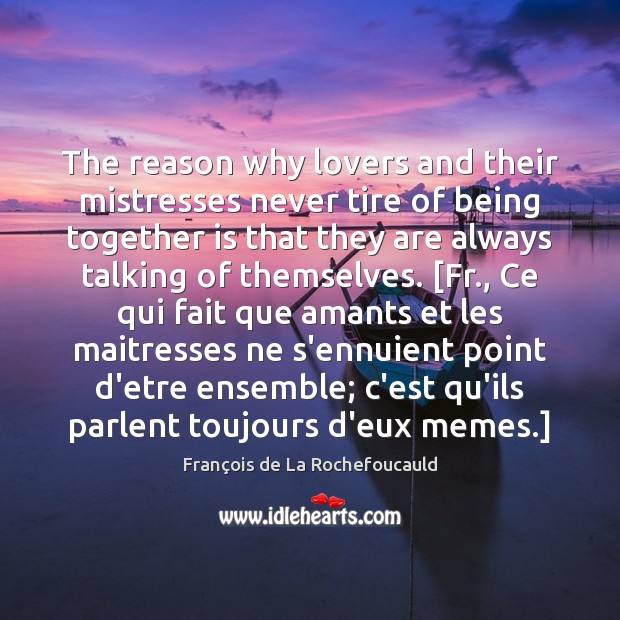 The reason why lovers and their mistresses never tire of being together François de La Rochefoucauld Picture Quote