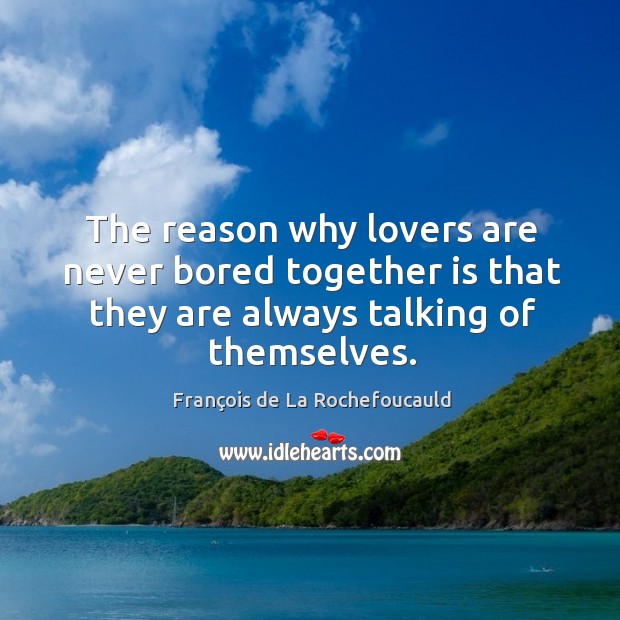 The reason why lovers are never bored together is that they are François de La Rochefoucauld Picture Quote