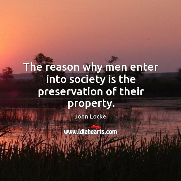 The reason why men enter into society is the preservation of their property. Society Quotes Image
