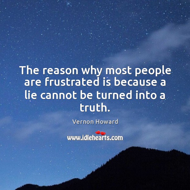 The reason why most people are frustrated is because a lie cannot be turned into a truth. Image