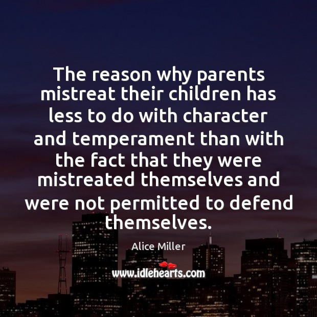 The reason why parents mistreat their children has less to do with Alice Miller Picture Quote