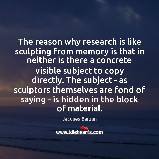 The reason why research is like sculpting from memory is that in Hidden Quotes Image