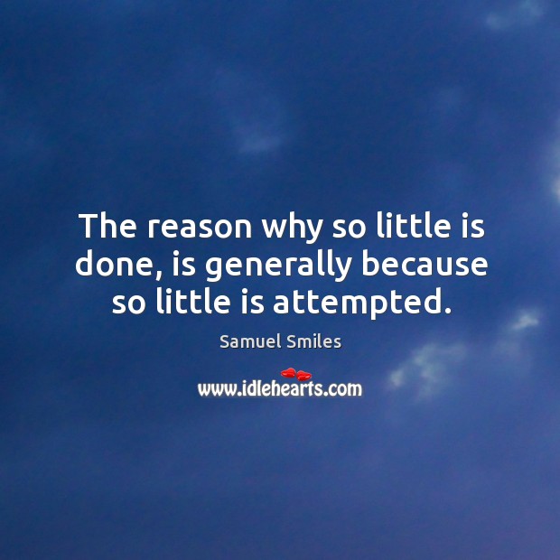 The reason why so little is done, is generally because so little is attempted. Samuel Smiles Picture Quote