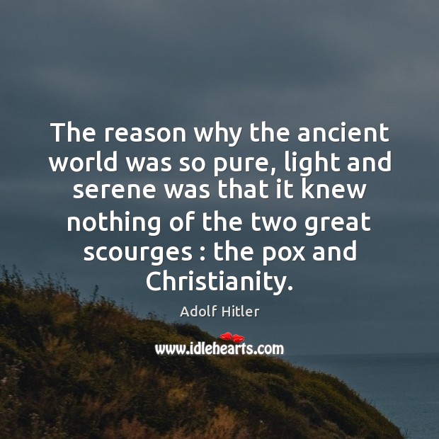 The reason why the ancient world was so pure, light and serene Adolf Hitler Picture Quote