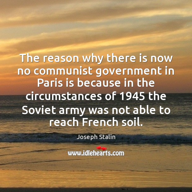The reason why there is now no communist government in Paris is Joseph Stalin Picture Quote