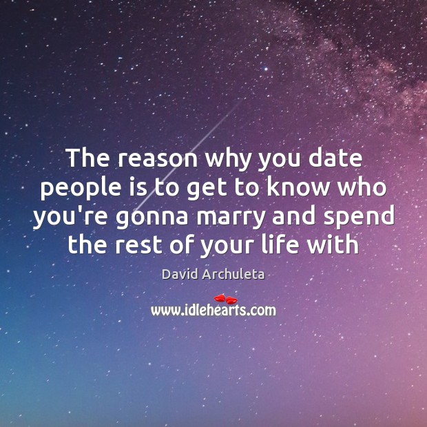The reason why you date people is to get to know who Image