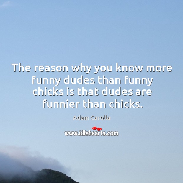 The reason why you know more funny dudes than funny chicks is Adam Carolla Picture Quote