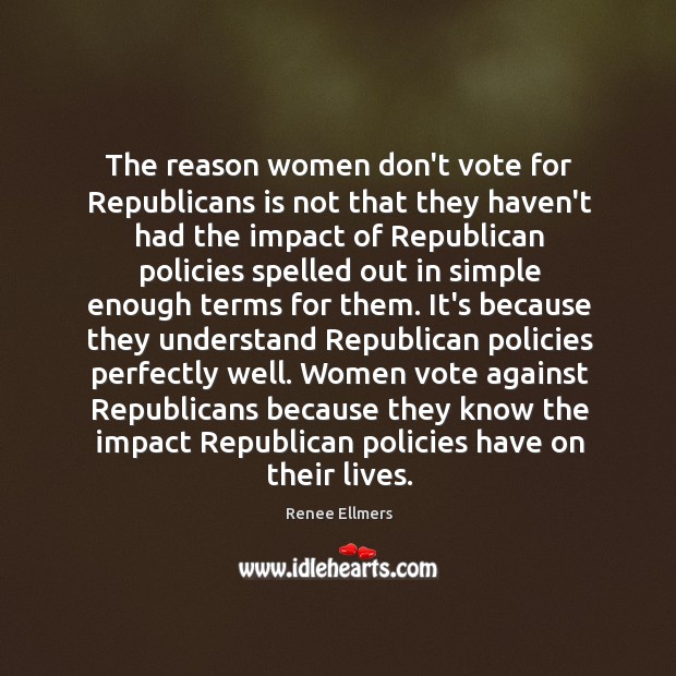 The reason women don’t vote for Republicans is not that they haven’t Renee Ellmers Picture Quote