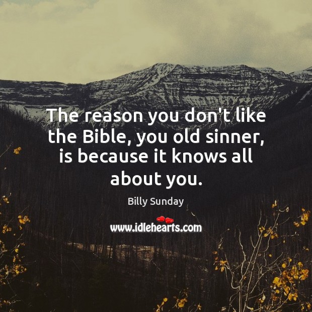 The reason you don’t like the Bible, you old sinner, is because it knows all about you. Image