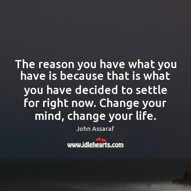 The reason you have what you have is because that is what John Assaraf Picture Quote