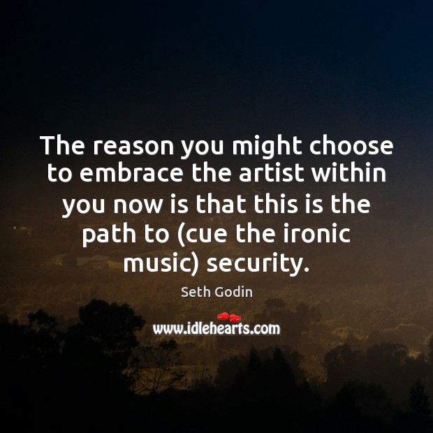 The reason you might choose to embrace the artist within you now Seth Godin Picture Quote