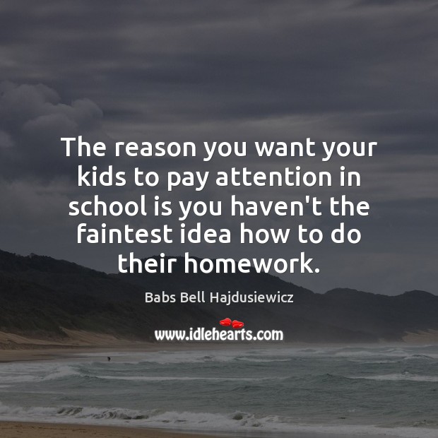 The reason you want your kids to pay attention in school is School Quotes Image