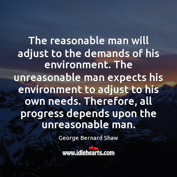 The reasonable man will adjust to the demands of his environment. The George Bernard Shaw Picture Quote