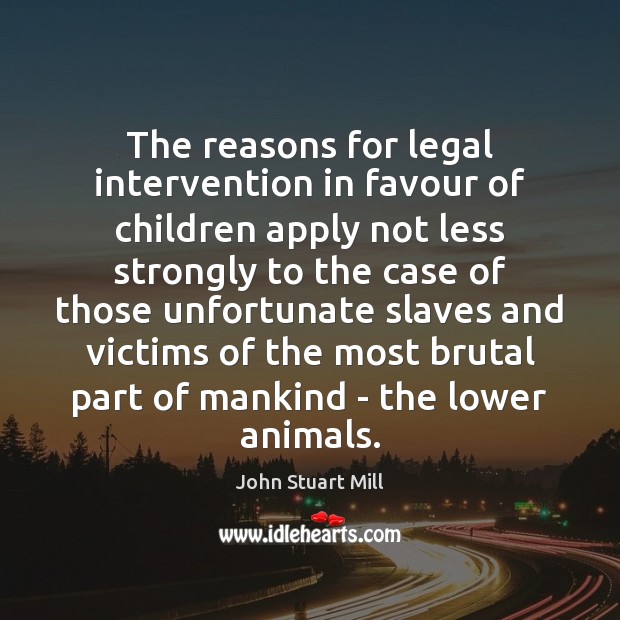 The reasons for legal intervention in favour of children apply not less John Stuart Mill Picture Quote