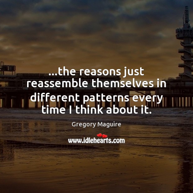 …the reasons just reassemble themselves in different patterns every time I think Image
