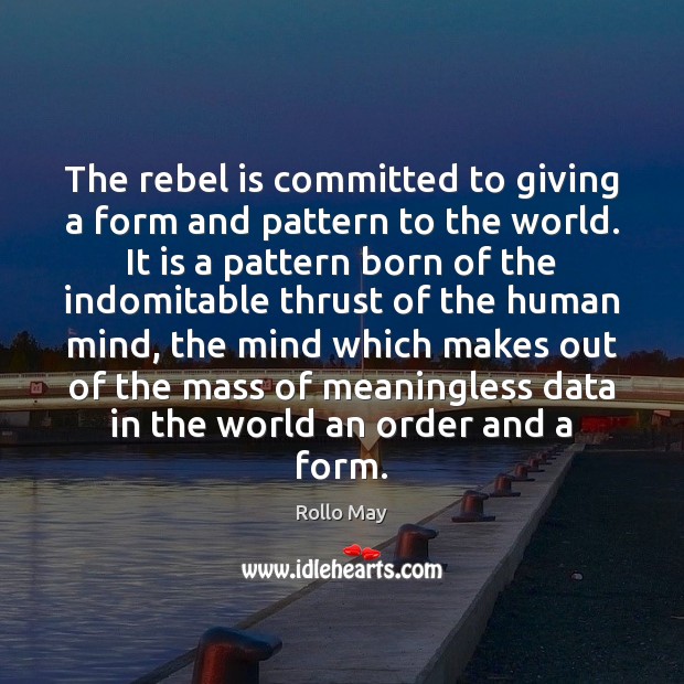 The rebel is committed to giving a form and pattern to the Rollo May Picture Quote
