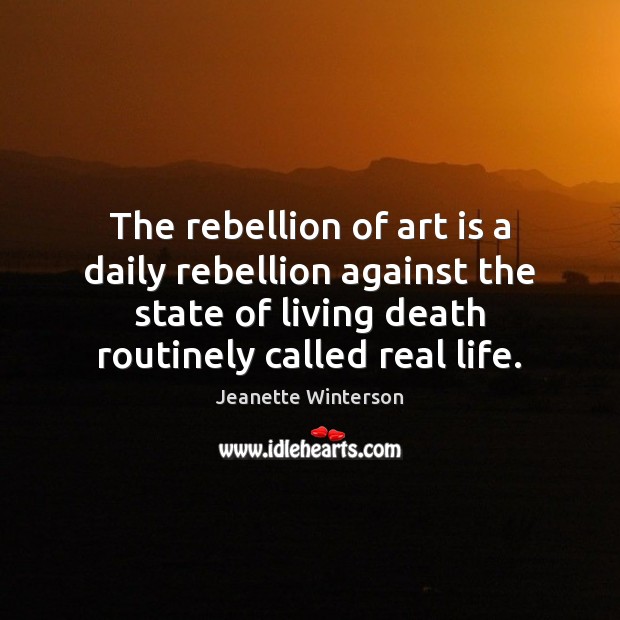 The rebellion of art is a daily rebellion against the state of Jeanette Winterson Picture Quote