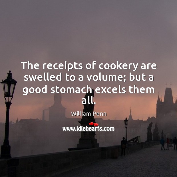 The receipts of cookery are swelled to a volume; but a good stomach excels them all. William Penn Picture Quote