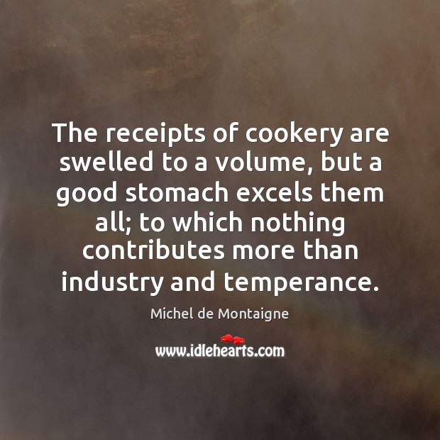 The receipts of cookery are swelled to a volume, but a good Michel de Montaigne Picture Quote