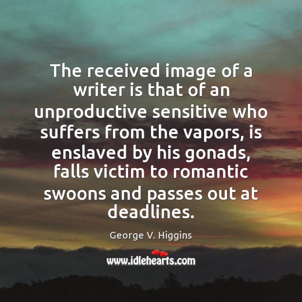 The received image of a writer is that of an unproductive sensitive Image