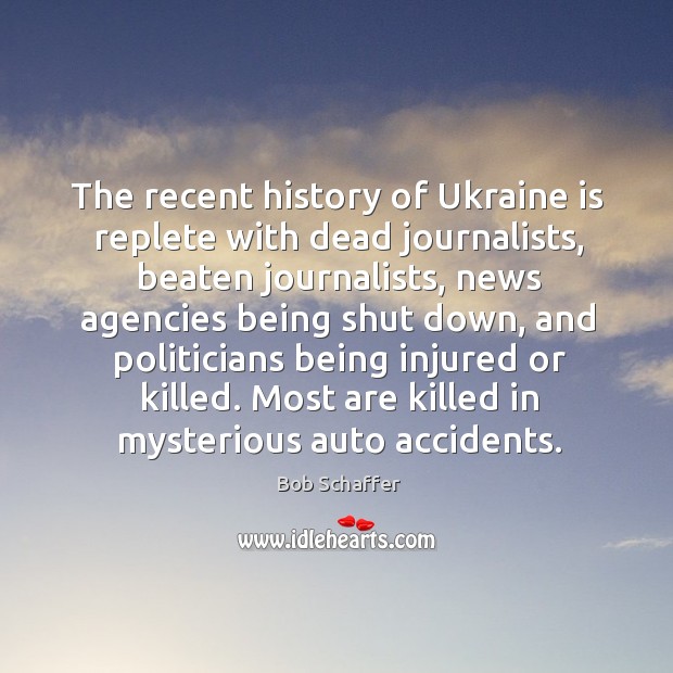 The recent history of ukraine is replete with dead journalists, beaten journalists Bob Schaffer Picture Quote