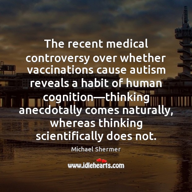 The recent medical controversy over whether vaccinations cause autism reveals a habit Michael Shermer Picture Quote