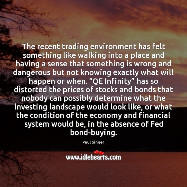 The recent trading environment has felt something like walking into a place Paul Singer Picture Quote
