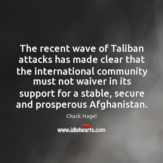 The recent wave of Taliban attacks has made clear that the international Chuck Hagel Picture Quote