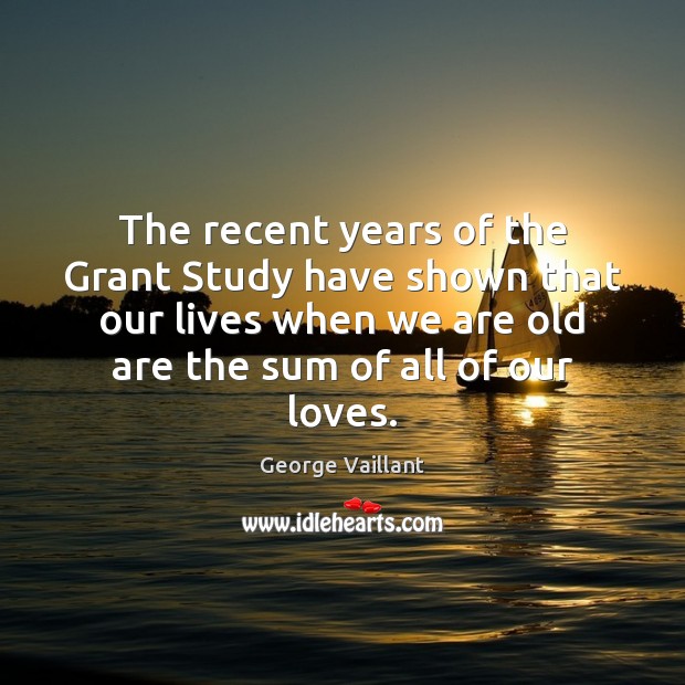 The recent years of the Grant Study have shown that our lives George Vaillant Picture Quote