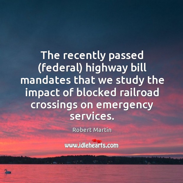 The recently passed (federal) highway bill mandates that we study the impact Robert Martin Picture Quote