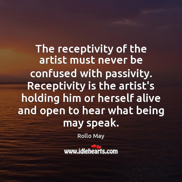 The receptivity of the artist must never be confused with passivity. Receptivity Rollo May Picture Quote