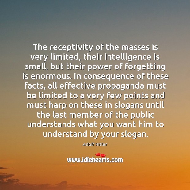 The receptivity of the masses is very limited, their intelligence is small, Adolf Hitler Picture Quote