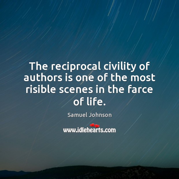 The reciprocal civility of authors is one of the most risible scenes in the farce of life. Samuel Johnson Picture Quote