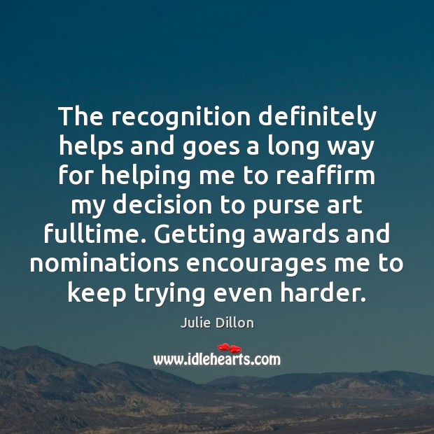 The recognition definitely helps and goes a long way for helping me Julie Dillon Picture Quote