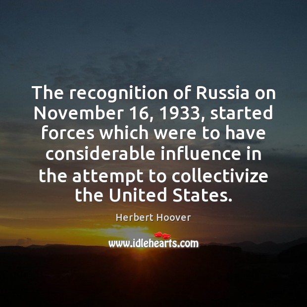 The recognition of Russia on November 16, 1933, started forces which were to have Herbert Hoover Picture Quote