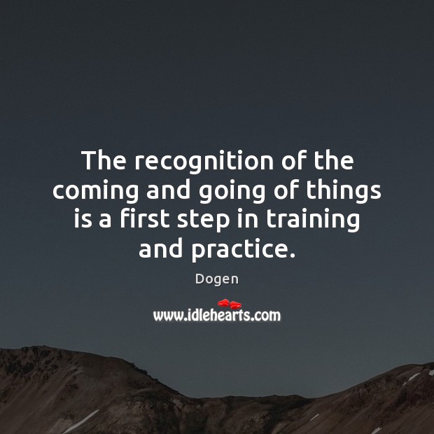 The recognition of the coming and going of things is a first Dogen Picture Quote