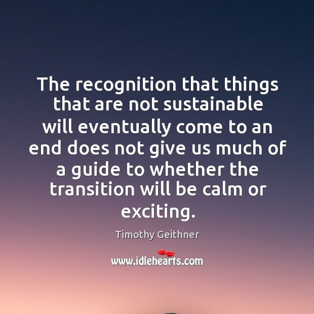 The recognition that things that are not sustainable will eventually come to an end does Timothy Geithner Picture Quote