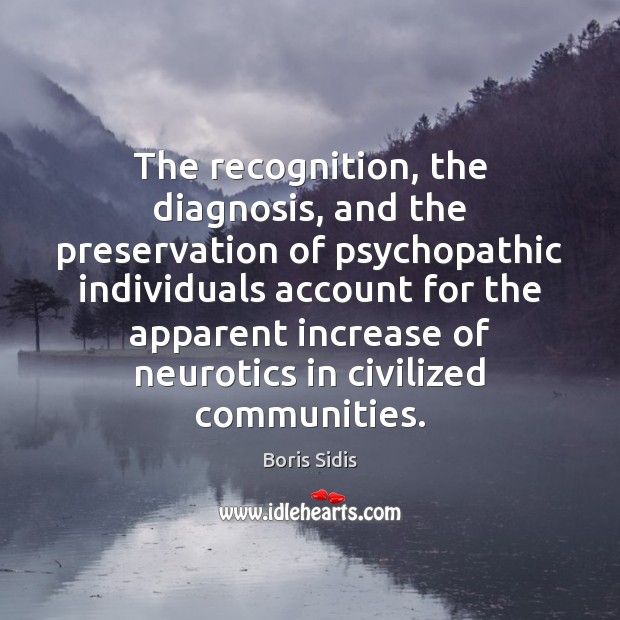 The recognition, the diagnosis, and the preservation of psychopathic individuals account for Boris Sidis Picture Quote