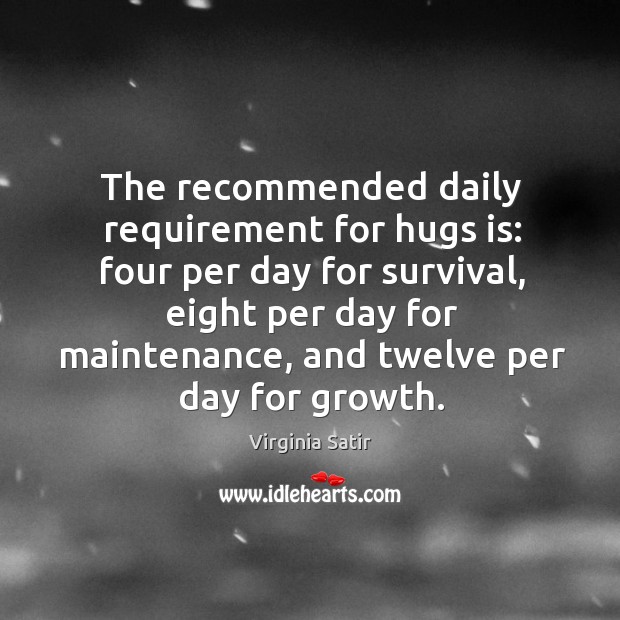 The recommended daily requirement for hugs is: four per day for survival, eight per day for maintenance Image