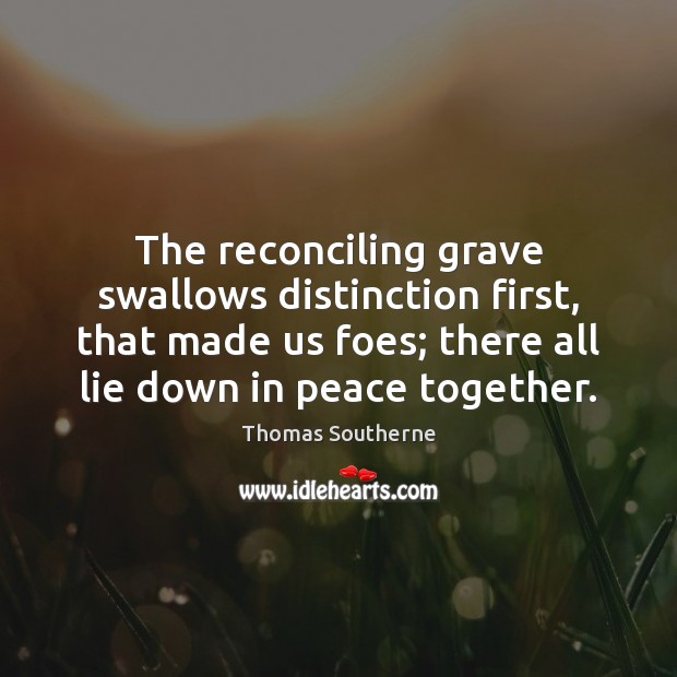 The reconciling grave swallows distinction first, that made us foes; there all Image
