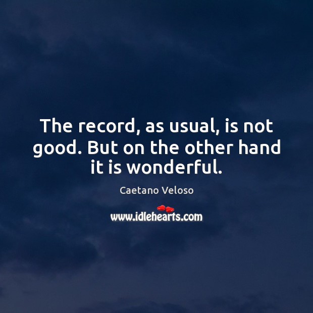 The record, as usual, is not good. But on the other hand it is wonderful. Caetano Veloso Picture Quote