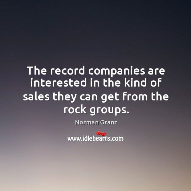 The record companies are interested in the kind of sales they can get from the rock groups. Norman Granz Picture Quote