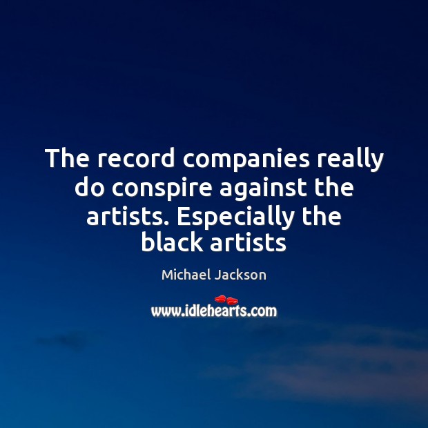 The record companies really do conspire against the artists. Especially the black artists Michael Jackson Picture Quote