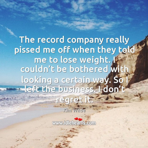 The record company really pissed me off when they told me to lose weight. Kim Wilde Picture Quote