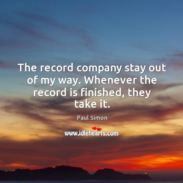 The record company stay out of my way. Whenever the record is finished, they take it. Image