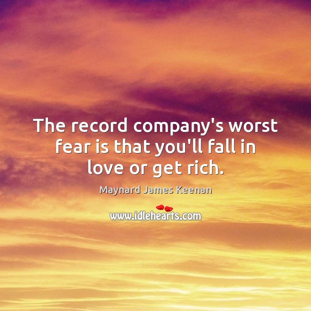 The record company’s worst fear is that you’ll fall in love or get rich. Maynard James Keenan Picture Quote