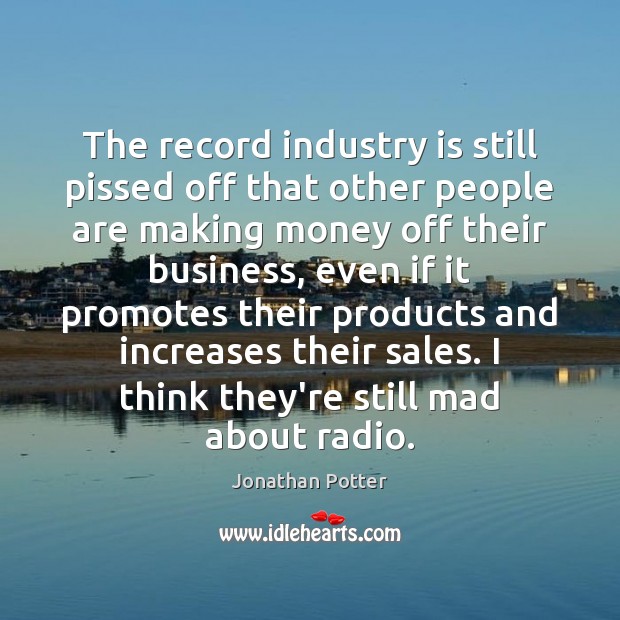 The record industry is still pissed off that other people are making Jonathan Potter Picture Quote