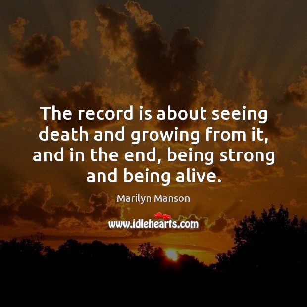 The record is about seeing death and growing from it, and in Being Strong Quotes Image