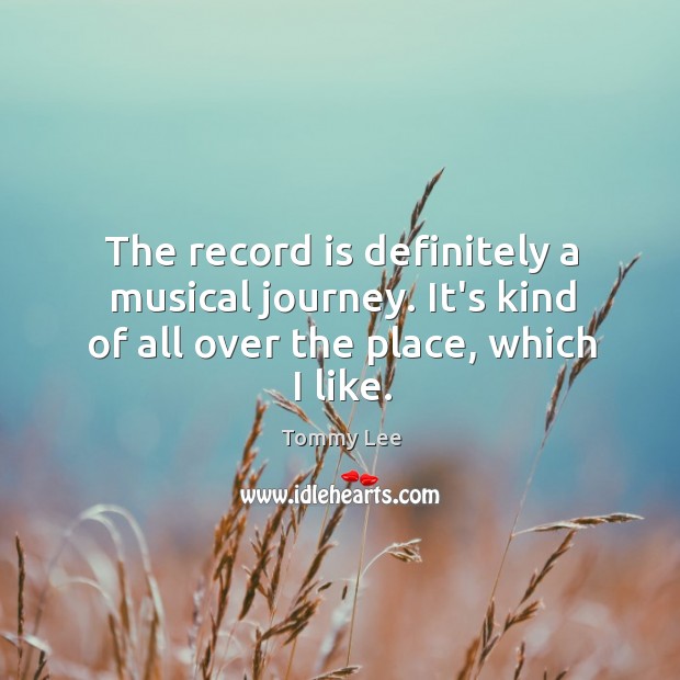 The record is definitely a musical journey. It’s kind of all over the place, which I like. Tommy Lee Picture Quote